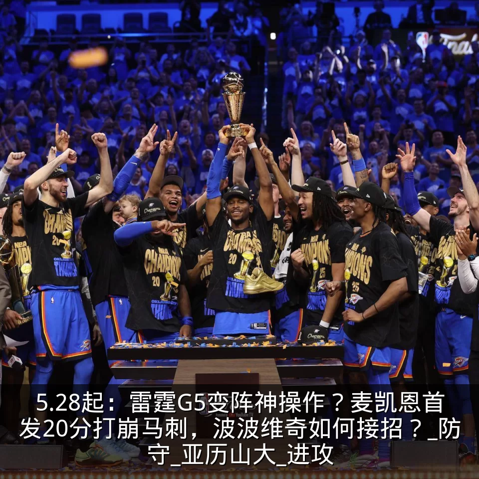 5.28起：雷霆G5变阵神操作？麦凯恩首发20分打崩马刺，波波维奇如何接招？_防守_亚历山大_进攻